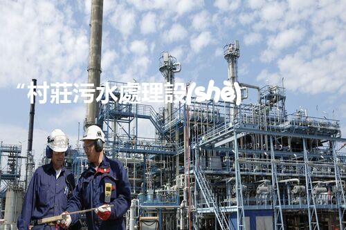 “村莊污水處理設(shè)備，綠色家園守護(hù)者”